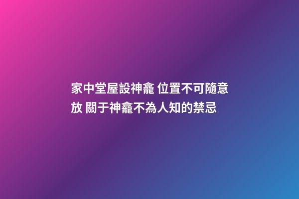 家中堂屋設神龕 位置不可隨意放 關于神龕不為人知的禁忌